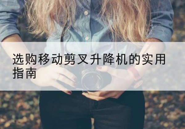 巩留移动剪叉升降机怎么选-选购移动剪叉升降机的实用指南